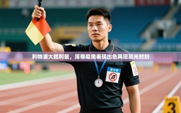 利物浦大胜利兹，库蒂尼奥表现出色再现高光时刻