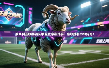 澳大利亚联赛领头羊连胜席卷对手，豪取胜利书写传奇！