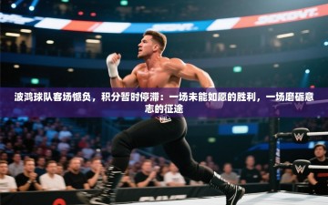 波鸿球队客场憾负，积分暂时停滞：一场未能如愿的胜利，一场磨砺意志的征途