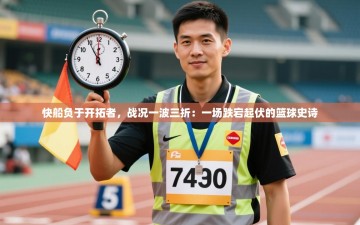 快船负于开拓者，战况一波三折：一场跌宕起伏的篮球史诗