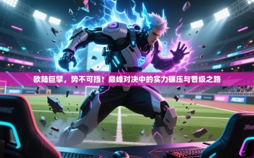 欧陆巨擘，势不可挡！巅峰对决中的实力碾压与晋级之路